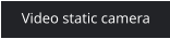 Video static camera